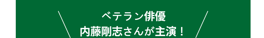 ベテラン俳優 内藤剛志さんが主演！