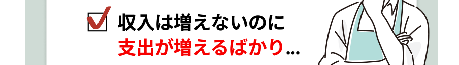 収入は増えないのに支出が増えるばかり…