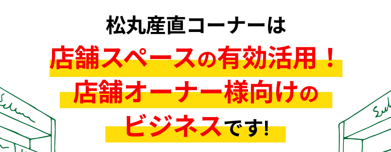 松丸産直コーナーは店舗スペースの有効活用！店舗オーナー様向けのビジネスです!