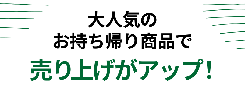 大人気のお持ち帰り商品で売り上げがアップ！