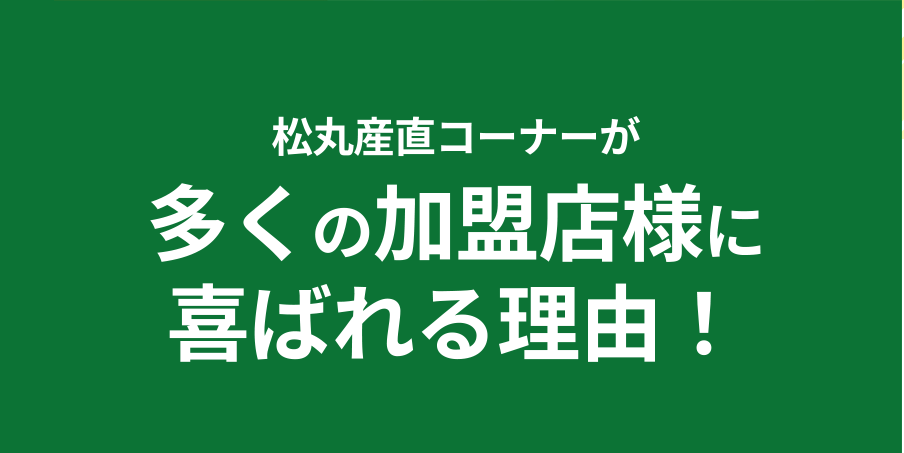 松丸産直コーナーが多くの加盟店様に喜ばれる理由！