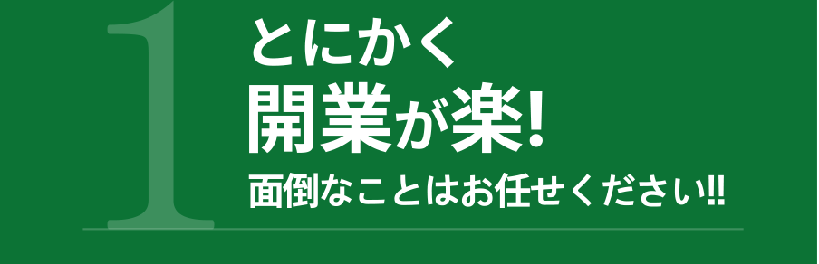 1.とにかく開業が楽! 面倒なことはお任せください!!