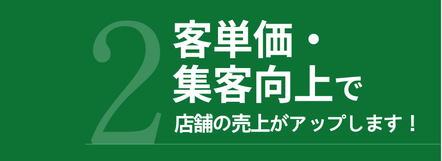 2.客単価・集客向上で店舗の売上がアップします！