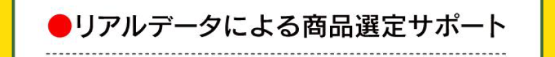 ●リアルデータによる商品選定サポート