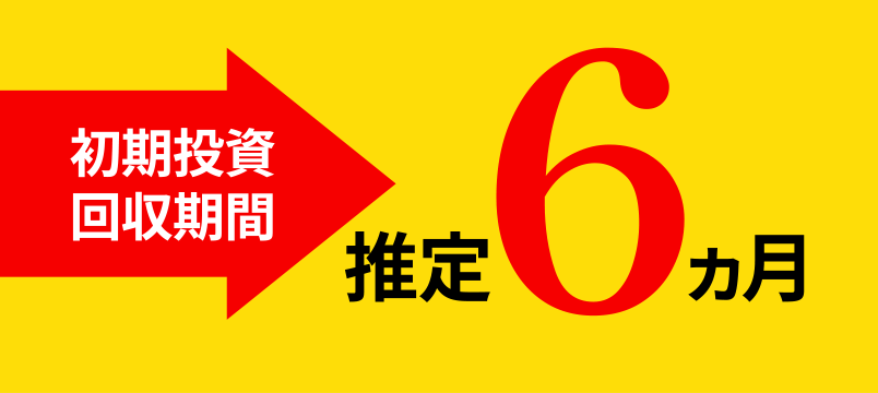 初期投資回収期間 推定6ヵ月